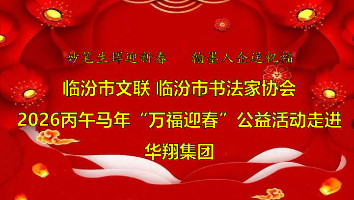 翰墨飄香送福至 華翔喜迎文化春   —臨汾市文聯(lián)、市書協(xié)“迎馬年·送萬?！惫婊顒幼哌M(jìn)華翔集團